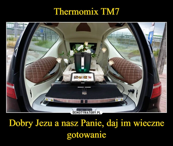 
    Thermomix TM7 Dobry Jezu a nasz Panie, daj im wieczne gotowanie