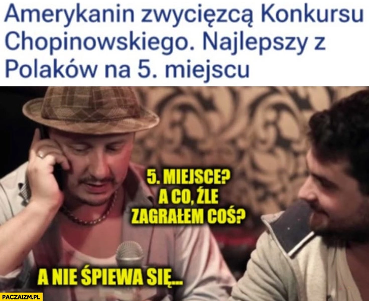 
    Amerykanin zwycięzcą konkursu chopinowskiego, Polak na 5 miejscu Walaszek a co, źle zagrałem coś? A nie śpiewa się…