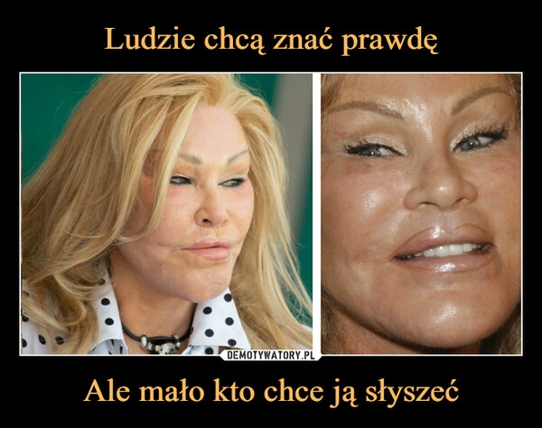 
    Ludzie chcą znać prawdę Ale mało kto chce ją słyszeć