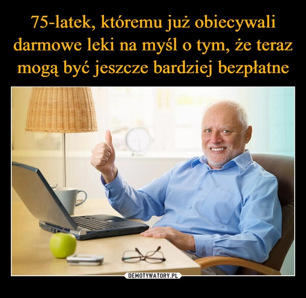 
    75-latek, któremu już obiecywali darmowe leki na myśl o tym, że teraz mogą być jeszcze bardziej bezpłatne