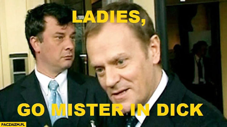 
    Ladies o mister in dick. Angielski z Tuskiem panie idź Pan w kij