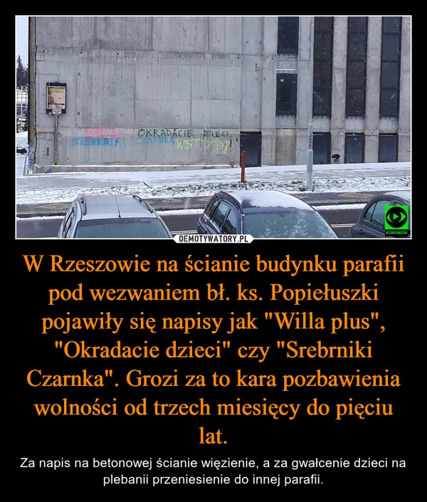 
    W Rzeszowie na ścianie budynku parafii pod wezwaniem bł. ks. Popiełuszki pojawiły się napisy jak "Willa plus", "Okradacie dzieci" czy "Srebrniki Czarnka". Grozi za to kara pozbawienia wolności od trzech miesięcy do pięciu lat. 