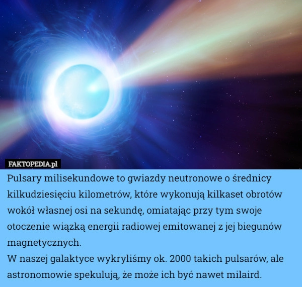 
    Pulsary milisekundowe to gwiazdy neutronowe o średnicy kilkudziesięciu kilometrów,