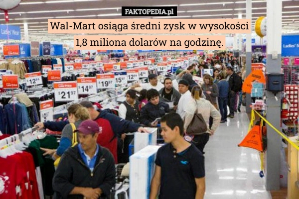 
    Wal-Mart osiąga średni zysk w wysokości
1,8 miliona dolarów na godzinę.