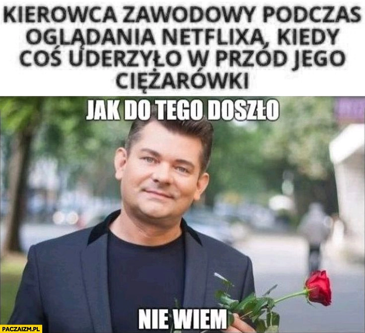 Kierowca zawodowy podczas oglądania Netflixa kiedy coś uderzyło w przód jego ciężarówki jak do tego doszło nie wiem