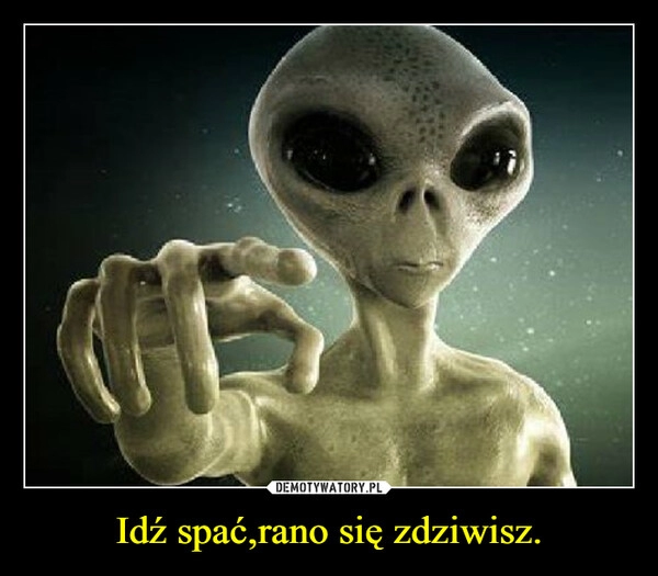 
    Idź spać,rano się zdziwisz.