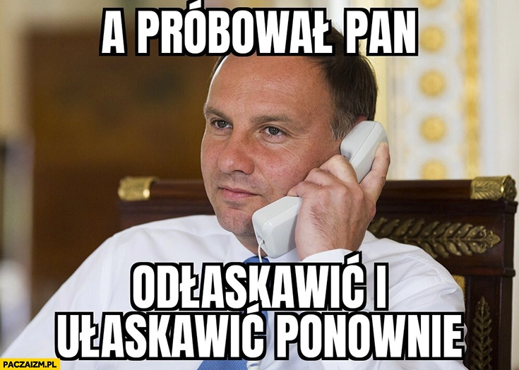 
    Andrzej Duda a próbował pan odłaskawić i ułaskawić ponownie?