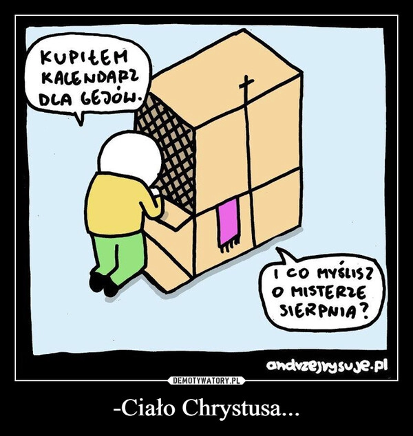 
    -Ciało Chrystusa...