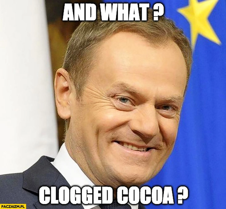 
    And what? Clogged cocoa? I co, zatkało kakao? Angielski z Tuskiem