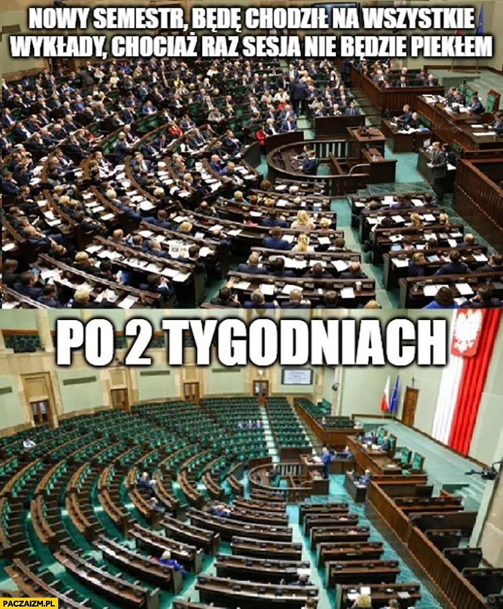 
    Sejm frekwencja nowy semestr będę chodził na wszystkie wykłady chociaż raz sesja nie będzie piekłem vs po 2 tygodniach pusta sala