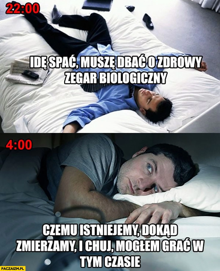 
    22 idę spać, muszę dbać o zdrowy zegar biologiczny, 4 rano czemu istniejemy, dokąd zmierzamy?