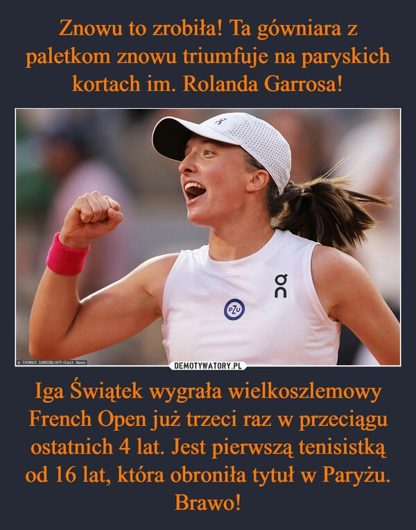 
    Znowu to zrobiła! Ta gówniara z paletkom znowu triumfuje na paryskich kortach im. Rolanda Garrosa! Iga Świątek wygrała wielkoszlemowy French Open już trzeci raz w przeciągu ostatnich 4 lat. Jest pierwszą tenisistką od 16 lat, która obroniła tytuł w Paryżu. Brawo!