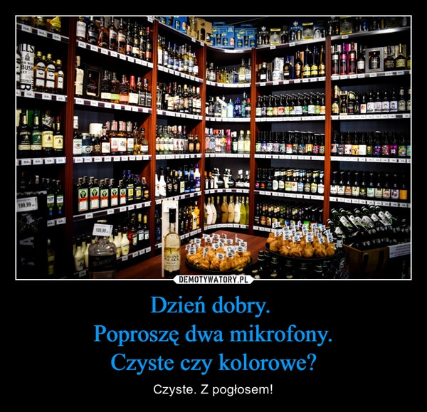 
    Dzień dobry. 
Poproszę dwa mikrofony.
Czyste czy kolorowe?