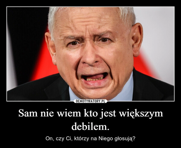 
    Sam nie wiem kto jest większym debilem.