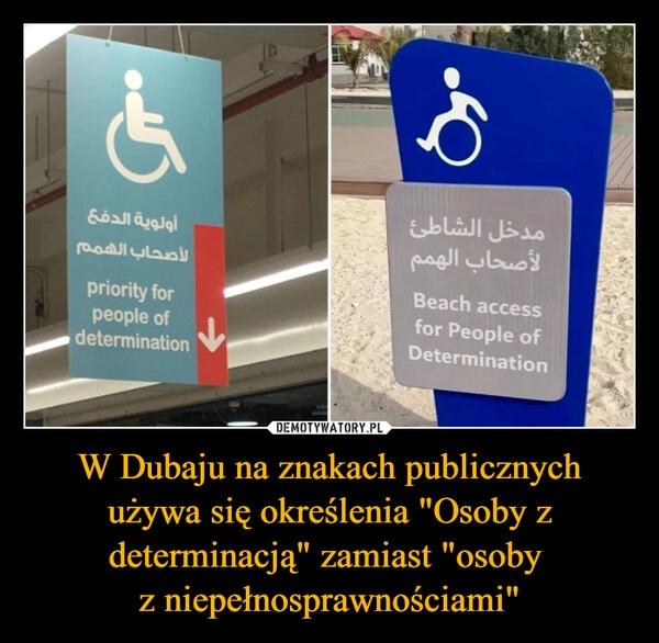 
    W Dubaju na znakach publicznych używa się określenia "Osoby z determinacją" zamiast "osoby 
z niepełnosprawnościami"