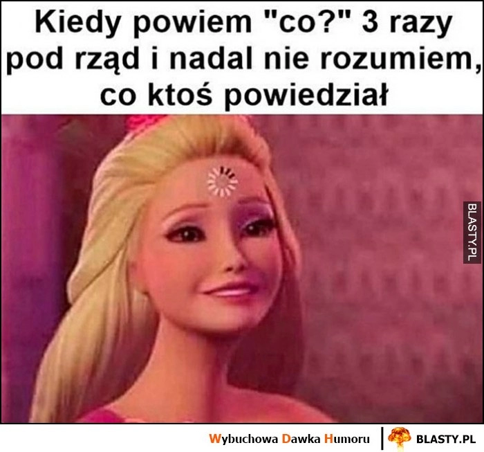 
    Kiedy powiem co 3 razy pod rząd i nadal nie rozumiem co ktoś powiedział