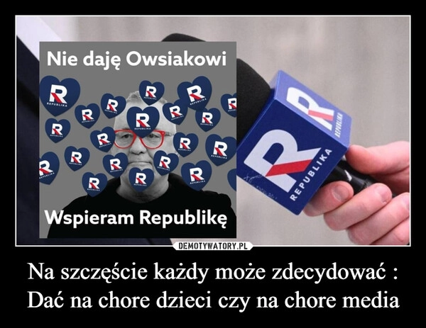 
    Na szczęście każdy może zdecydować : Dać na chore dzieci czy na chore media