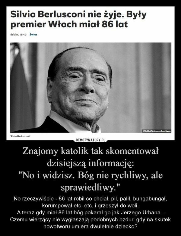 
    Znajomy katolik tak skomentował dzisiejszą informację:
"No i widzisz. Bóg nie rychliwy, ale sprawiedliwy."