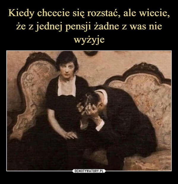 
    Kiedy chcecie się rozstać, ale wiecie, że z jednej pensji żadne z was nie wyżyje