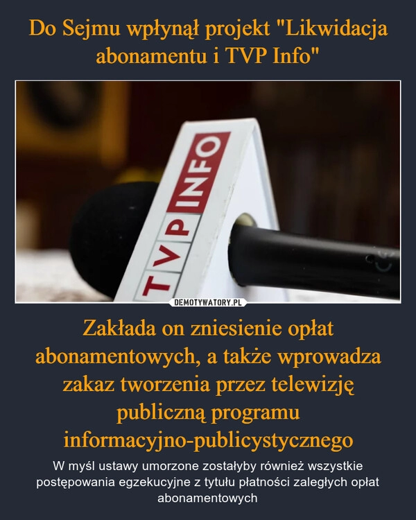 
    Do Sejmu wpłynął projekt "Likwidacja abonamentu i TVP Info" Zakłada on zniesienie opłat abonamentowych, a także wprowadza zakaz tworzenia przez telewizję publiczną programu informacyjno-publicystycznego 