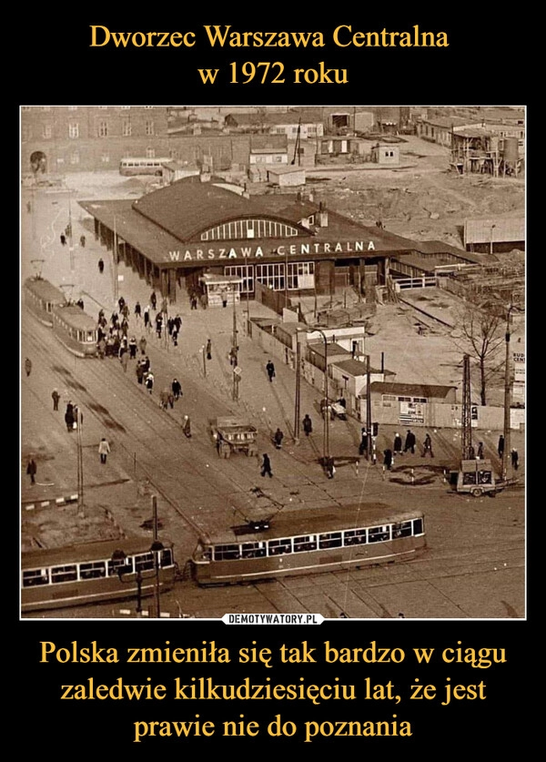 
    Dworzec Warszawa Centralna
w 1972 roku Polska zmieniła się tak bardzo w ciągu zaledwie kilkudziesięciu lat, że jest prawie nie do poznania 