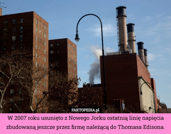 
    W 2007 roku usunięto z Nowego Jorku ostatnią linię napięcia zbudowaną jeszcze