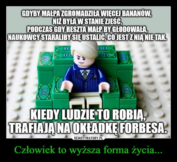 
    Człowiek to wyższa forma życia...