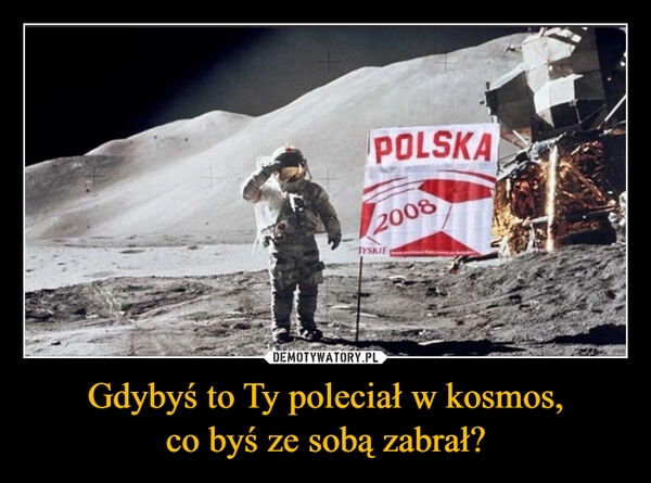 
    Gdybyś to Ty poleciał w kosmos,
co byś ze sobą zabrał?