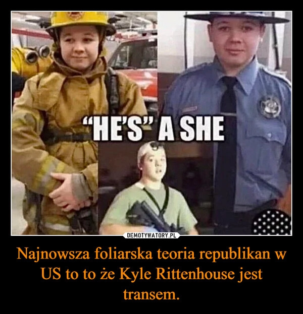 
    Najnowsza foliarska teoria republikan w US to to że Kyle Rittenhouse jest transem.