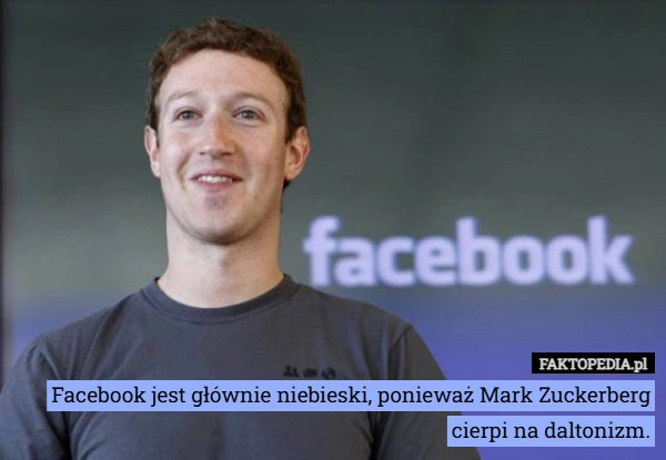 
    Facebook jest głównie niebieski, ponieważ Mark Zuckerberg cierpi na daltonizm.