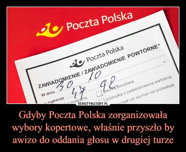 
    Gdyby Poczta Polska zorganizowała wybory kopertowe, właśnie przyszło by awizo do oddania głosu w drugiej turze