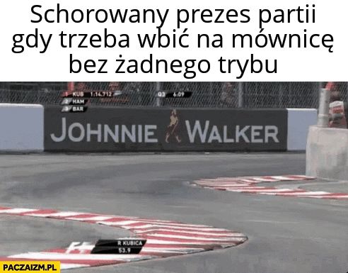 
    Schorowany prezes partii gdy trzeba wbić na mównicę bez żadnego trybu F1 formuła 1 Kaczyński