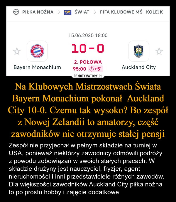 
    Na Klubowych Mistrzostwach Świata Bayern Monachium pokonał  Auckland City 10-0. Czemu tak wysoko? Bo zespół z Nowej Zelandii to amatorzy, część zawodników nie otrzymuje stałej pensji