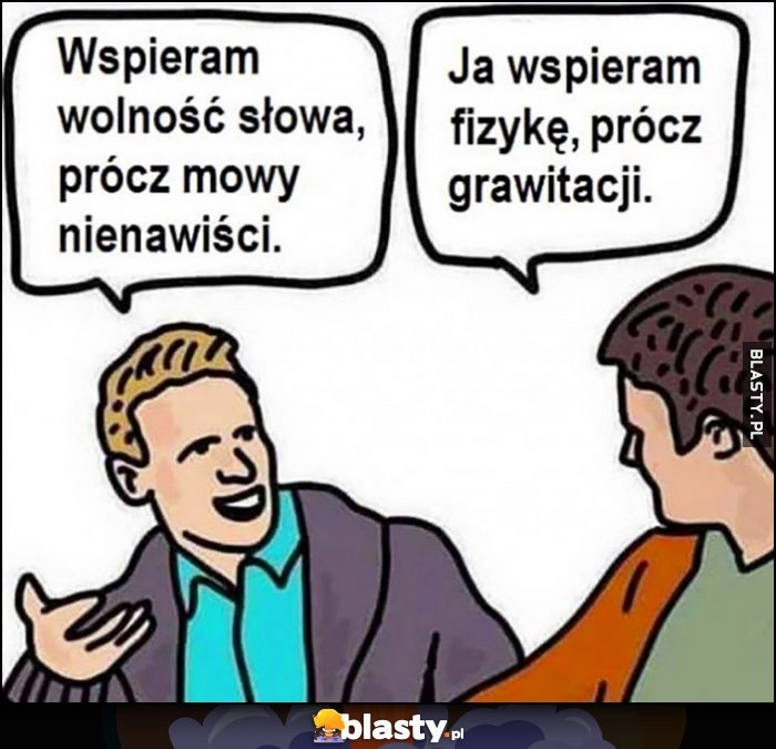 
    Wspieram wolność słowa, prócz mowy nienawiści. Ja wspieram fizykę, prócz grawitacji