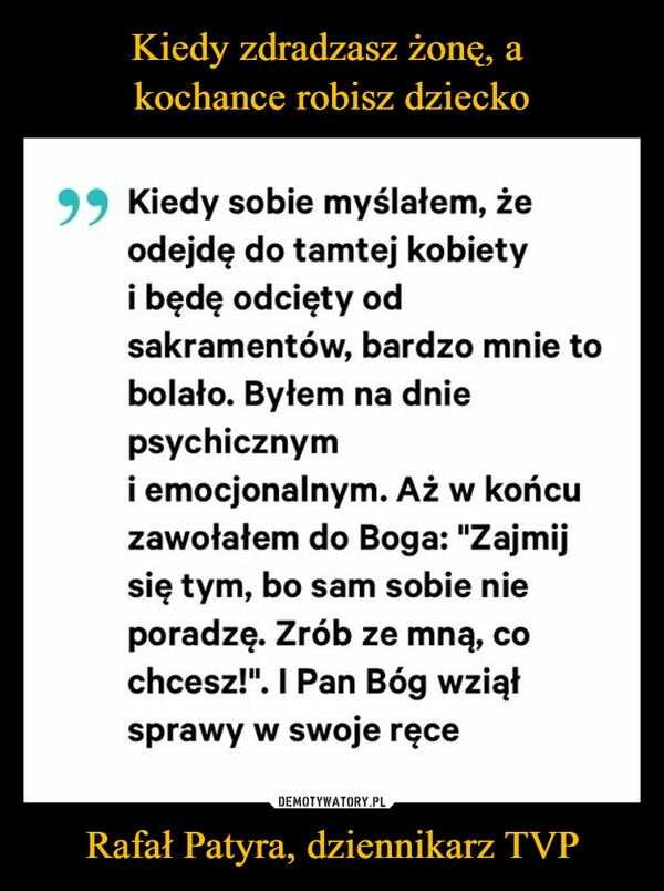 
    
Kiedy zdradzasz żonę, a
kochance robisz dziecko Rafał Patyra, dziennikarz TVP 