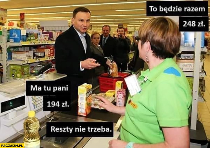 
    Andrzej Duda zakupy to będzie razem 248 zł ma tu pani 194 zł reszty nie trzeba