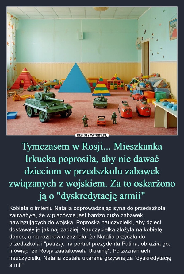 
    Tymczasem w Rosji... Mieszkanka Irkucka poprosiła, aby nie dawać dzieciom w przedszkolu zabawek związanych z wojskiem. Za to oskarżono ją o "dyskredytację armii"