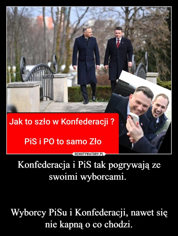 
    Konfederacja i PiS tak pogrywają ze swoimi wyborcami. 

Wyborcy PiSu i Konfederacji, nawet się nie kapną o co chodzi.