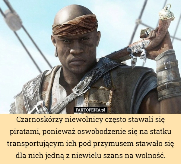 
    Czarnoskórzy niewolnicy często stawali się piratami, ponieważ oswobodzenie