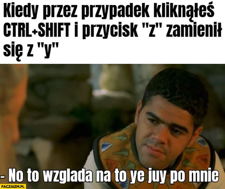 
    Kiedy przez przypadek kliknąłeś Ctrl+Shift i przycisk z zamienił się z y no to wygląda na to, że już po mnie