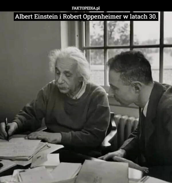 
    Albert Einstein i Robert Oppenheimer w latach 30.