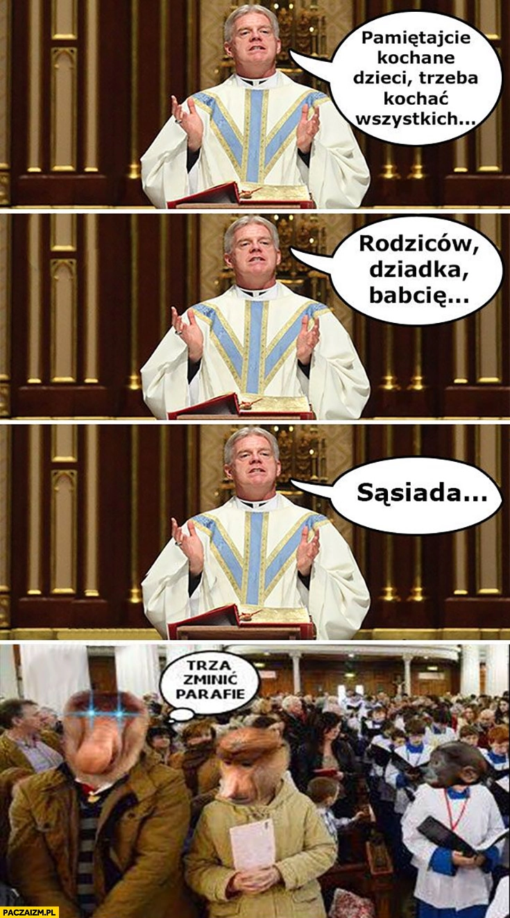 
    Ksiądz pamiętajcie trzeba kochać wszystkich sąsiada Polak nosacz trzeba zmienić parafię