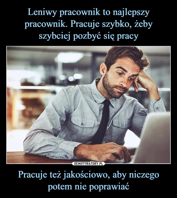 
    Leniwy pracownik to najlepszy pracownik. Pracuje szybko, żeby szybciej pozbyć się pracy Pracuje też jakościowo, aby niczego potem nie poprawiać