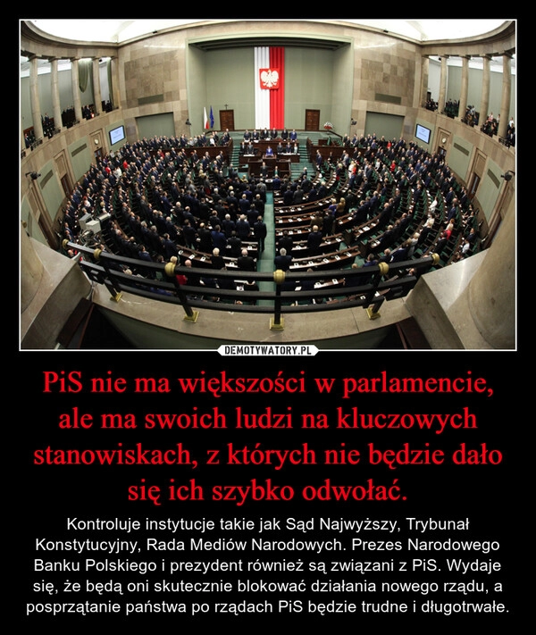 
    PiS nie ma większości w parlamencie, ale ma swoich ludzi na kluczowych stanowiskach, z których nie będzie dało się ich szybko odwołać.