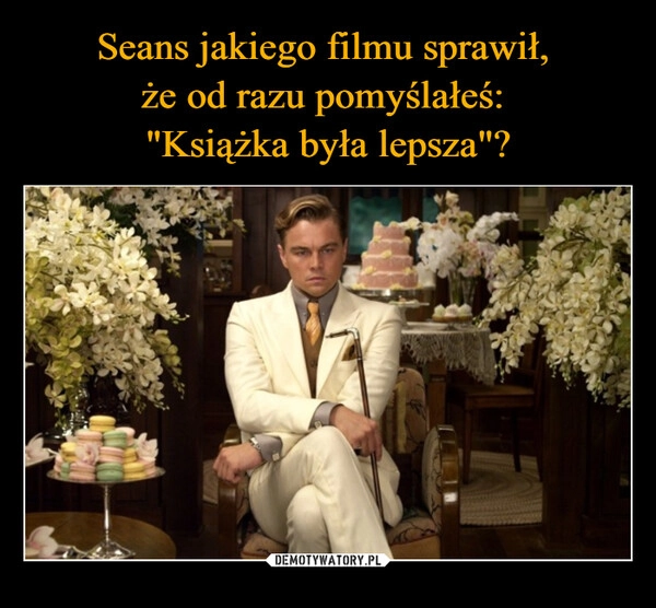 
    Seans jakiego filmu sprawił, 
że od razu pomyślałeś: 
"Książka była lepsza"?