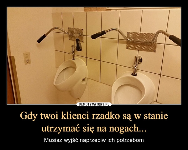 
    Gdy twoi klienci rzadko są w stanie utrzymać się na nogach...