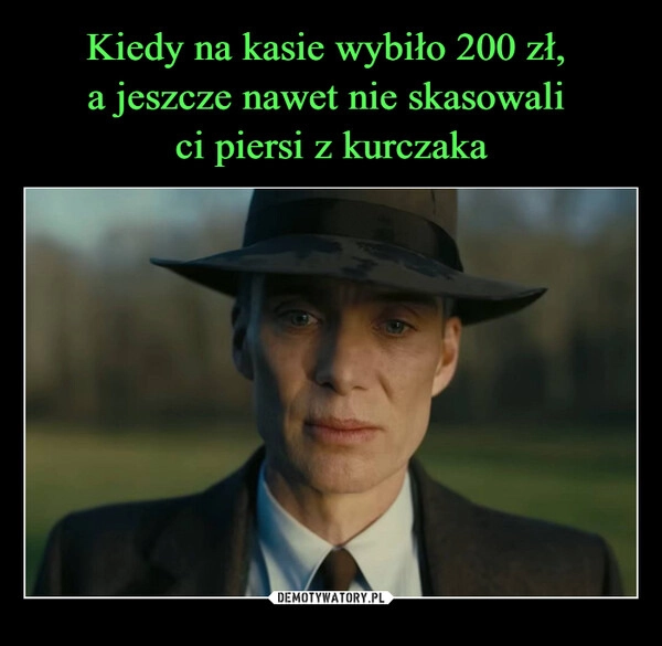 
    Kiedy na kasie wybiło 200 zł, 
a jeszcze nawet nie skasowali 
ci piersi z kurczaka