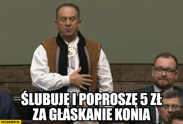 
    Góral w sejmie ślubuję i poproszę 5 zł za głaskanie konia