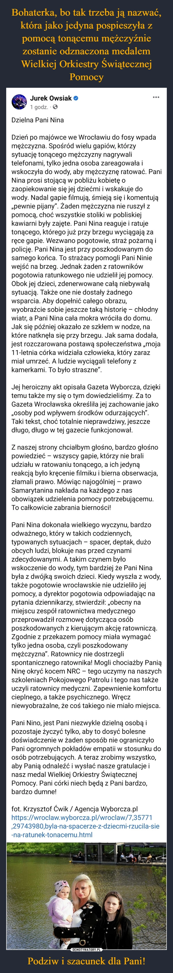 
    Bohaterka, bo tak trzeba ją nazwać, która jako jedyna pospieszyła z pomocą tonącemu mężczyźnie zostanie odznaczona medalem Wielkiej Orkiestry Świątecznej Pomocy Podziw i szacunek dla Pani!