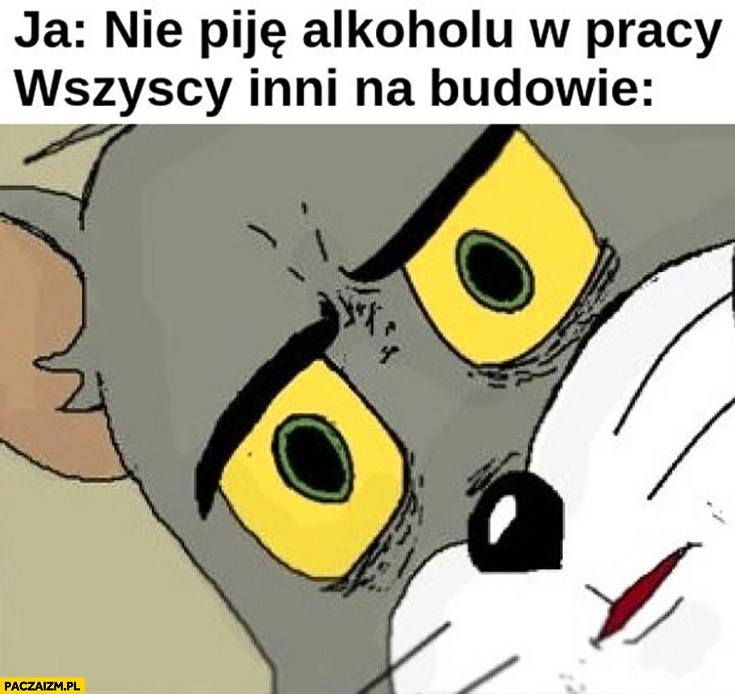 
    Ja: nie piję alkoholu w pracy, wszyscy inni na budowie: zdziwieni zszokowani